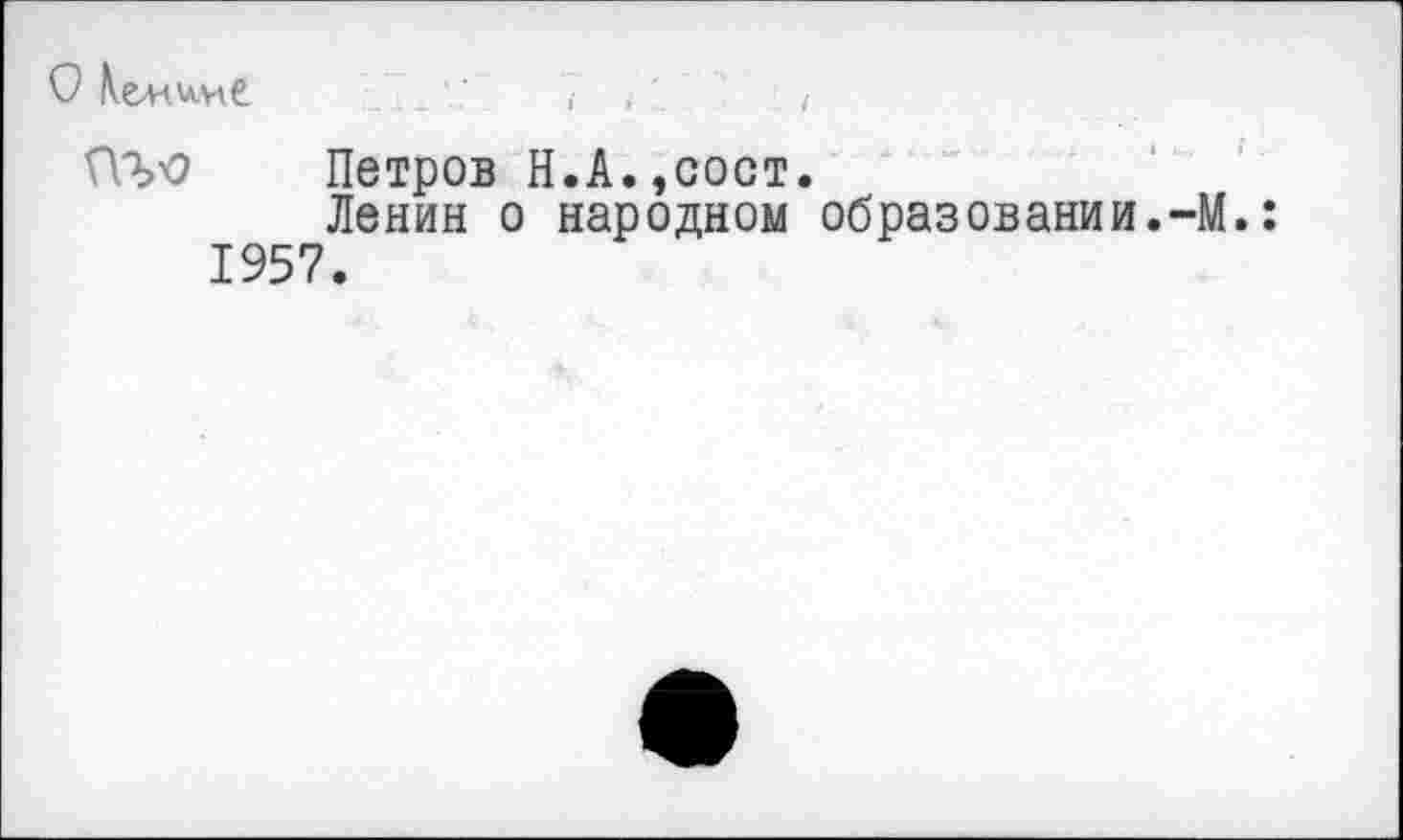 ﻿ПЪО Петров Н.А.,сост.
Ленин о народном образовании.-М.: 1957.